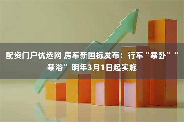 配资门户优选网 房车新国标发布：行车“禁卧”“禁浴” 明年3月1日起实施