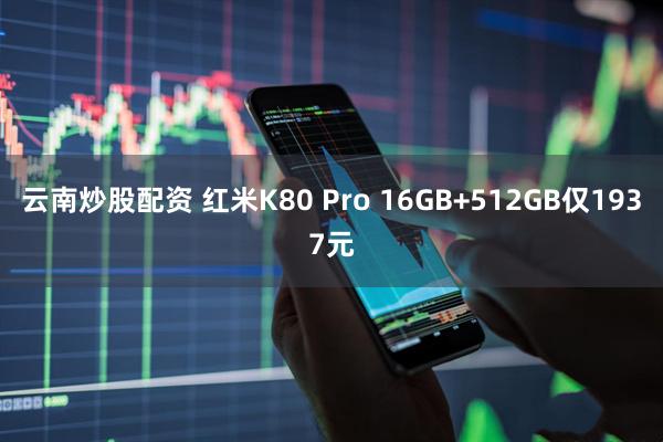 云南炒股配资 红米K80 Pro 16GB+512GB仅1937元