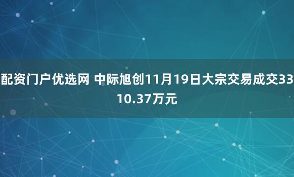 配资门户优选网 中际旭创11月19日大宗交易成交3310.37万元