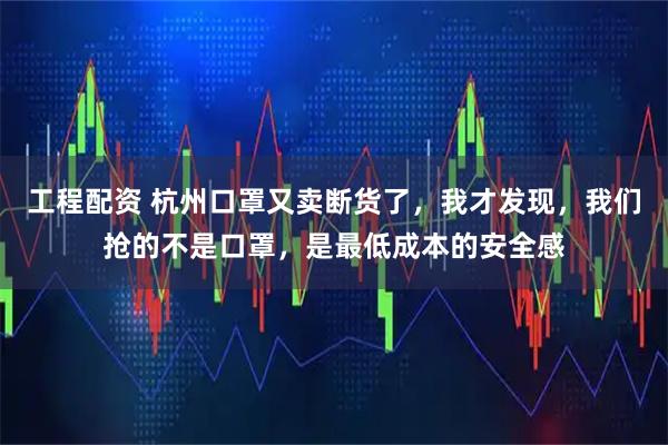 工程配资 杭州口罩又卖断货了，我才发现，我们抢的不是口罩，是最低成本的安全感