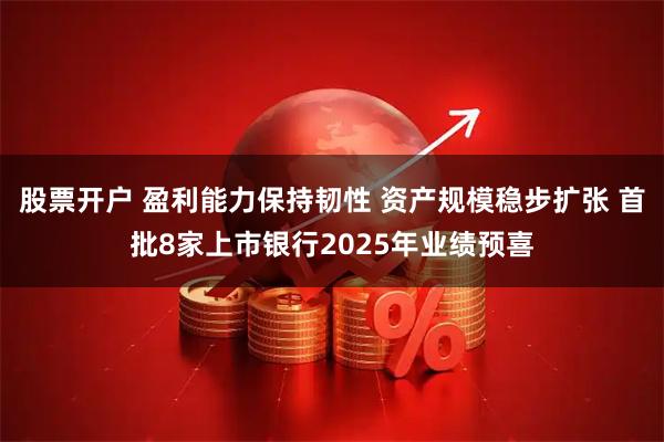 股票开户 盈利能力保持韧性 资产规模稳步扩张 首批8家上市银行2025年业绩预喜
