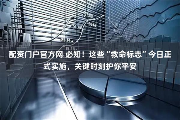 配资门户官方网 必知！这些“救命标志”今日正式实施，关键时刻护你平安