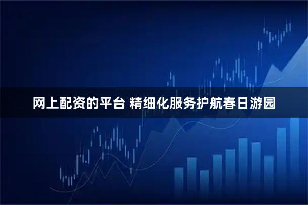 网上配资的平台 精细化服务护航春日游园