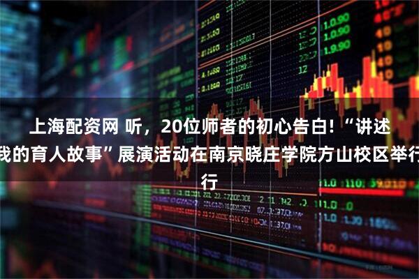 上海配资网 听，20位师者的初心告白! “讲述我的育人故事”展演活动在南京晓庄学院方山校区举行