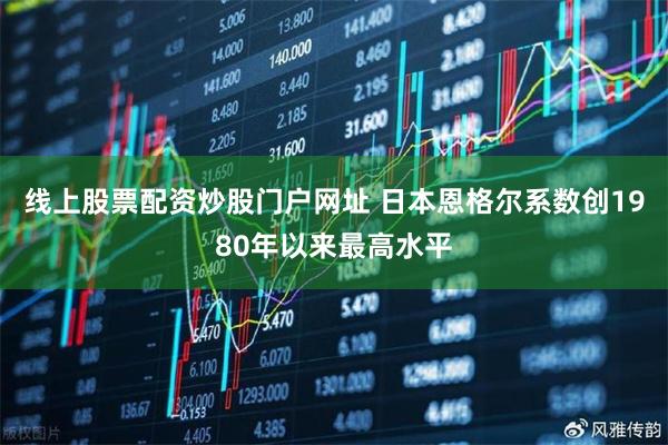 线上股票配资炒股门户网址 日本恩格尔系数创1980年以来最高水平